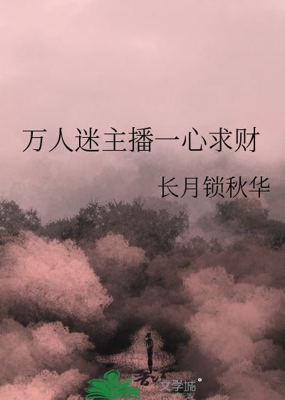 万人迷主播一心求财作者:隔雾看花