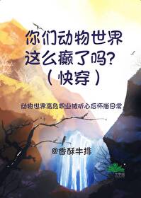 你们动物世界这么癫了吗?(快穿)香酥牛排