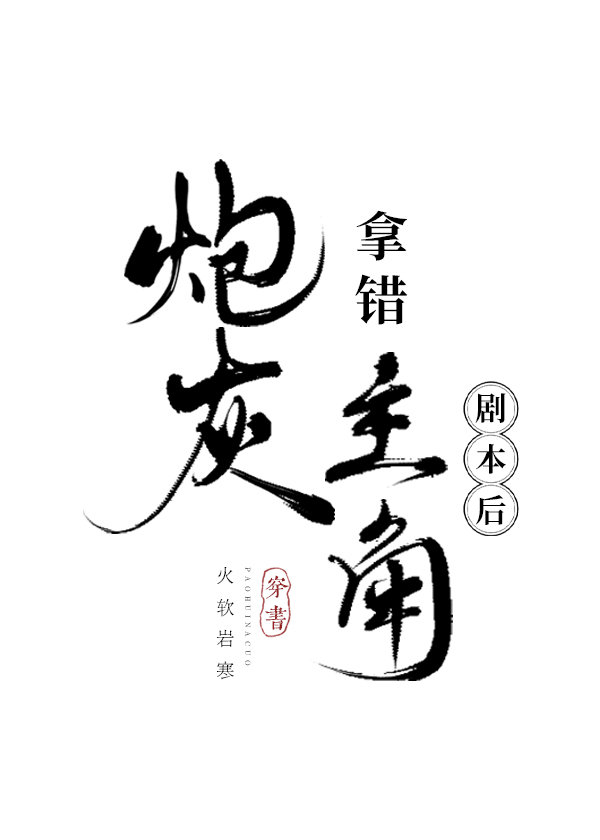 炮灰拿错主角剧本后火软岩寒